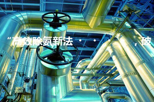 “高效除氨新法，破解氨氮廢水超標(biāo)難題”